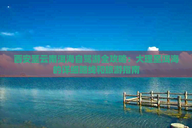 西安至云南洱海自驾游全攻略：大理至洱海的详细路线和旅游指南