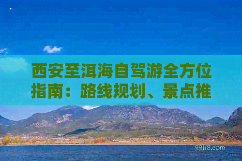 西安至洱海自驾游全方位指南：路线规划、景点推荐、费用预算及实用攻略