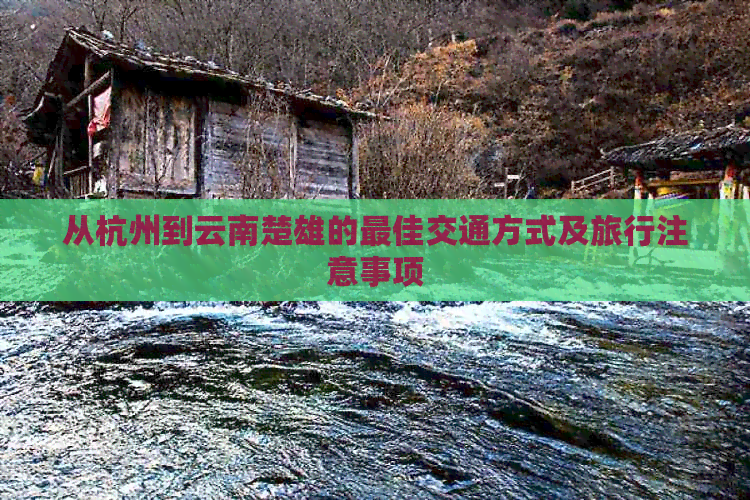 从杭州到云南楚雄的更佳交通方式及旅行注意事项