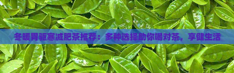 冬暖胃驱寒减肥茶推荐：多种选择助你喝对茶，享健生活