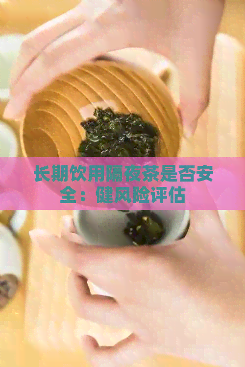 长期饮用隔夜茶是否安全：健风险评估