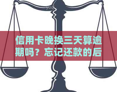 信用卡晚换三天算逾期吗？忘记还款的后果是什么？如何补救？