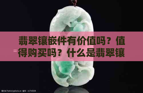 翡翠镶嵌件有价值吗？值得购买吗？什么是翡翠镶嵌？