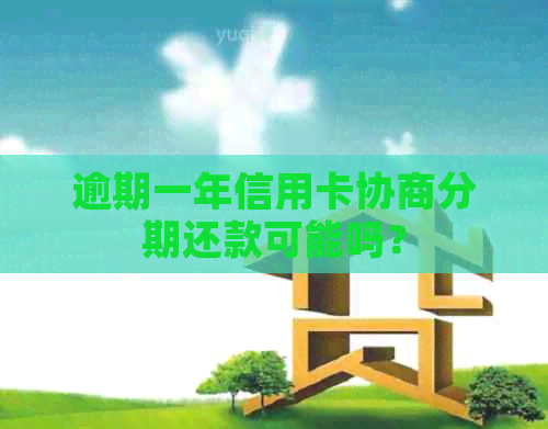 逾期一年信用卡协商分期还款可能吗？