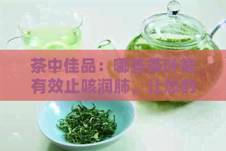 茶中佳品：哪些茶叶能有效止咳润肺，让您的吸更畅通？