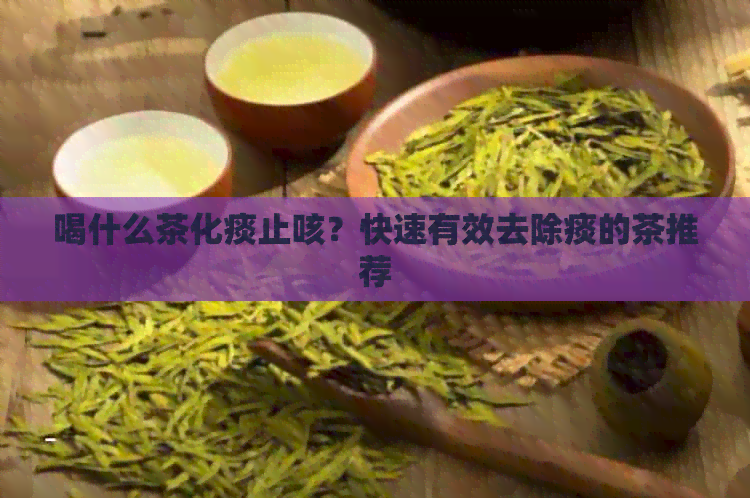 喝什么茶化痰止咳？快速有效去除痰的茶推荐