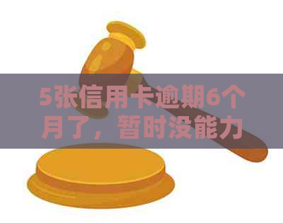 5张信用卡逾期6个月了，暂时没能力还：解决策略与建议