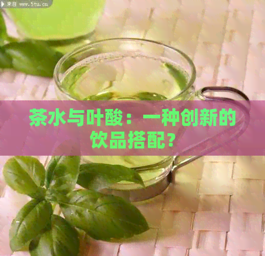 茶水与叶酸：一种创新的饮品搭配？