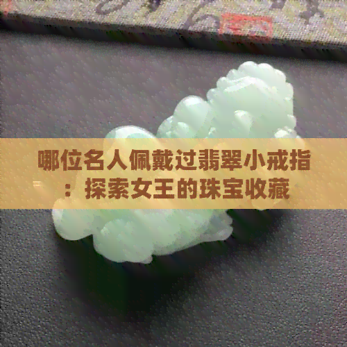 哪位名人佩戴过翡翠小戒指：探索女王的珠宝收藏