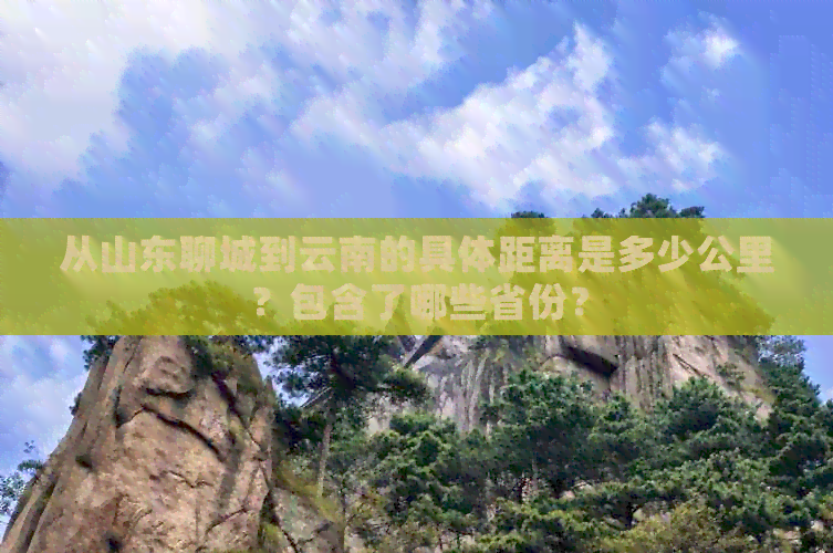 从山东聊城到云南的具体距离是多少公里？包含了哪些省份？