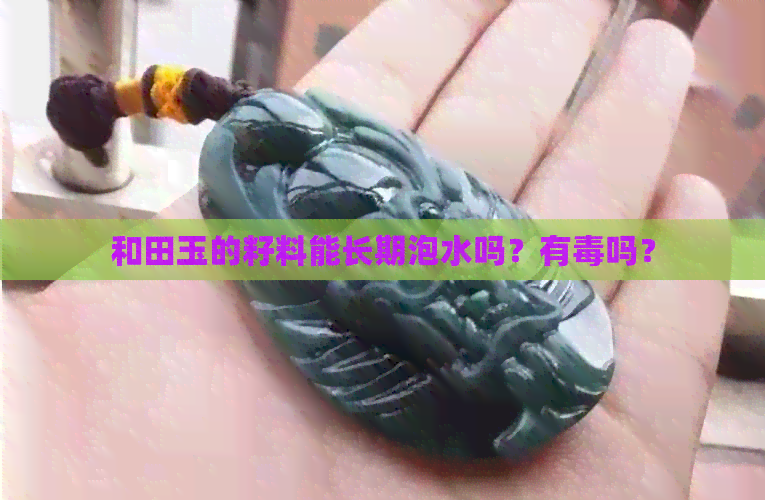 和田玉的籽料能长期泡水吗？有吗？