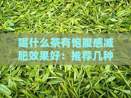 喝什么茶有饱腹感减肥效果好：推荐几种茶叶