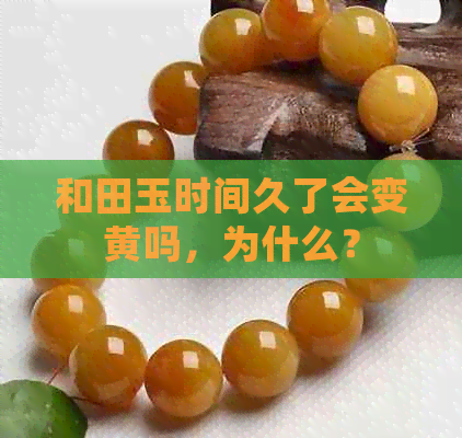 和田玉时间久了会变黄吗，为什么？