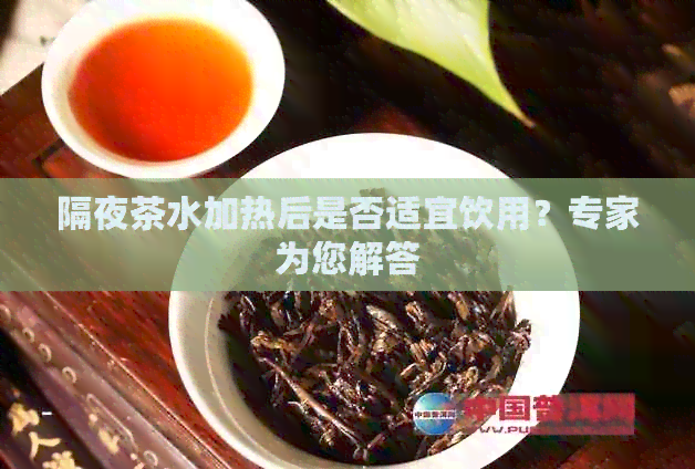 隔夜茶水加热后是否适宜饮用？专家为您解答