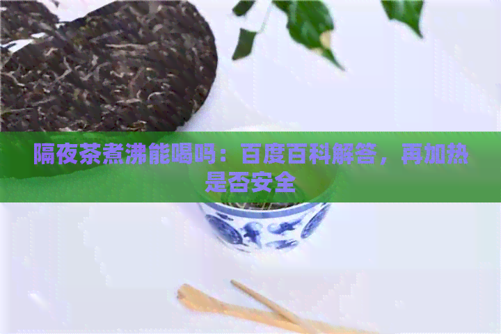 隔夜茶煮沸能喝吗：百度百科解答，再加热是否安全