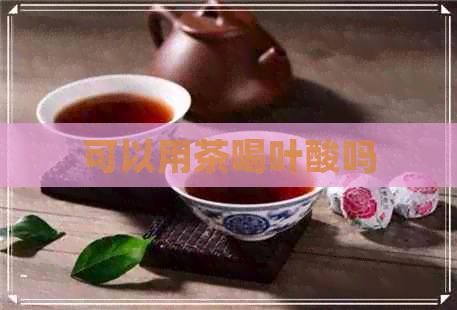 可以用茶喝叶酸吗