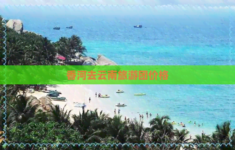 香河去云南旅游团价格