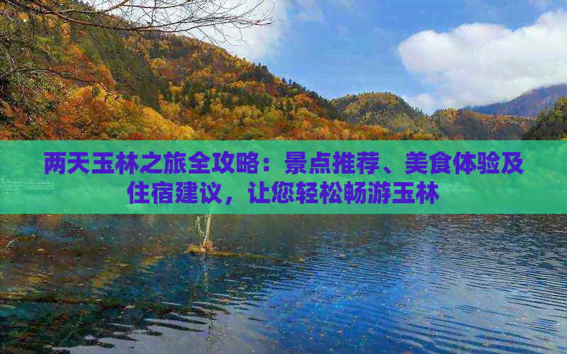 两天玉林之旅全攻略：景点推荐、美食体验及住宿建议，让您轻松畅游玉林