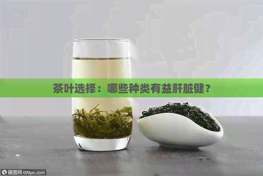 茶叶选择：哪些种类有益肝脏健？