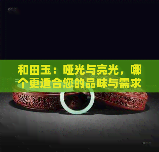 和田玉：哑光与亮光，哪个更适合您的品味与需求？