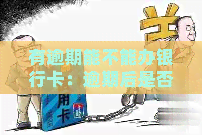 有逾期能不能办银行卡：逾期后是否还能申请银行卡