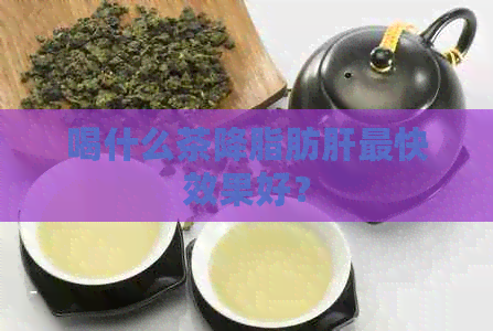 喝什么茶降脂肪肝最快效果好？