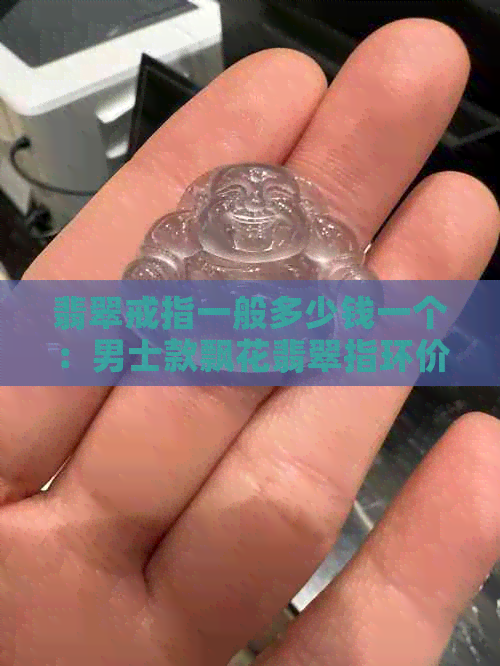 翡翠戒指一般多少钱一个：男士款飘花翡翠指环价值分析。