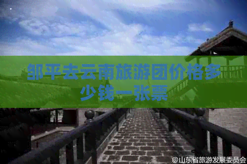 邹平去云南旅游团价格多少钱一张票