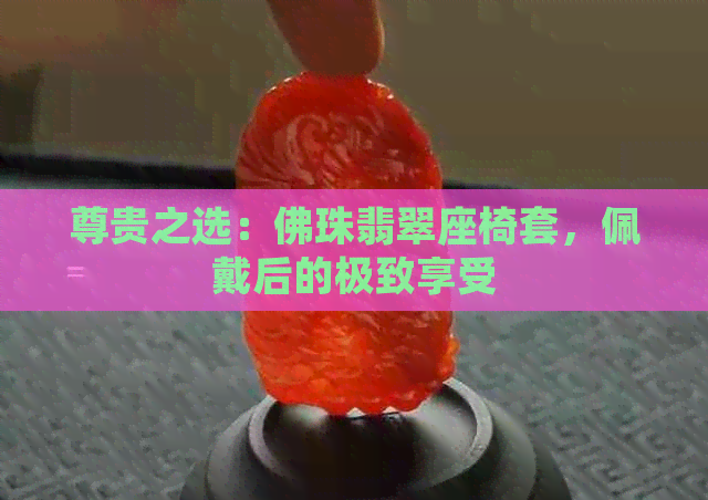 尊贵之选：佛珠翡翠座椅套，佩戴后的极致享受