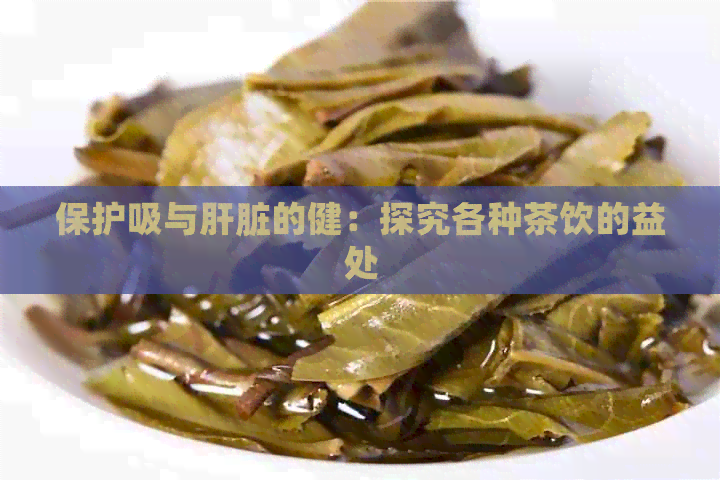 保护吸与肝脏的健：探究各种茶饮的益处