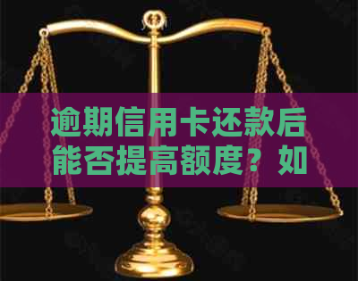 逾期信用卡还款后能否提高额度？如何操作以便更大限度地提高信用额度？