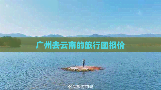 广州去云南的旅行团报价