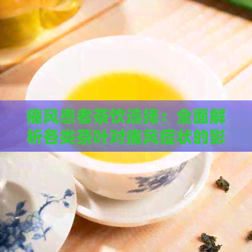 痛风患者茶饮选择：全面解析各类茶叶对痛风症状的影响及预防措