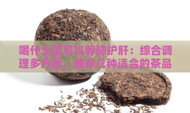 喝什么茶可以养肺护肝：综合调理多方面，推荐几种适合的茶品。