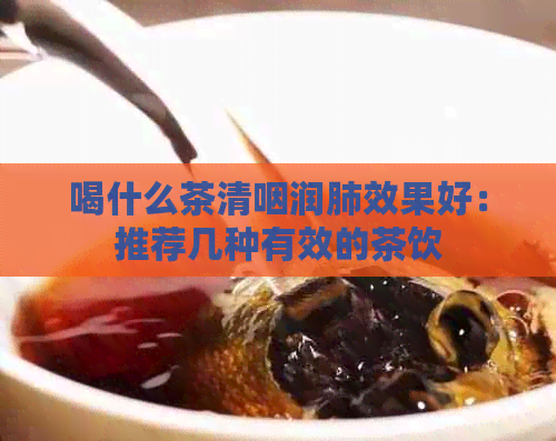 喝什么茶清咽润肺效果好：推荐几种有效的茶饮