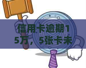 信用卡逾期15万，5张卡未还清，后果严重