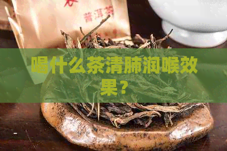 喝什么茶清肺润喉效果？