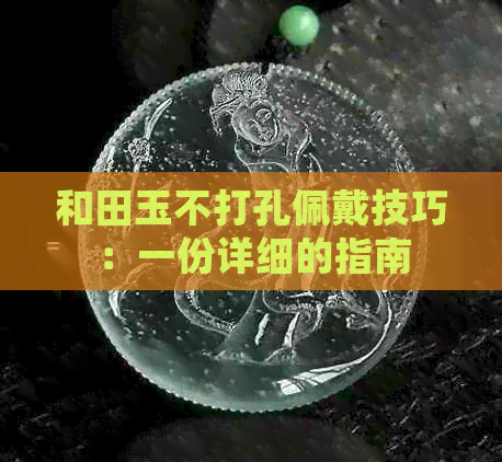 和田玉不打孔佩戴技巧：一份详细的指南