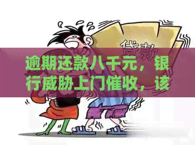 逾期还款八千元，银行上门，该如何应对？