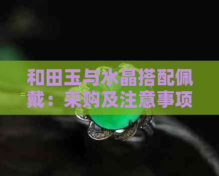 和田玉与水晶搭配佩戴：采购及注意事项全解析