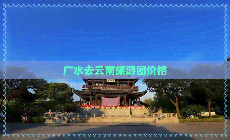 广水去云南旅游团价格