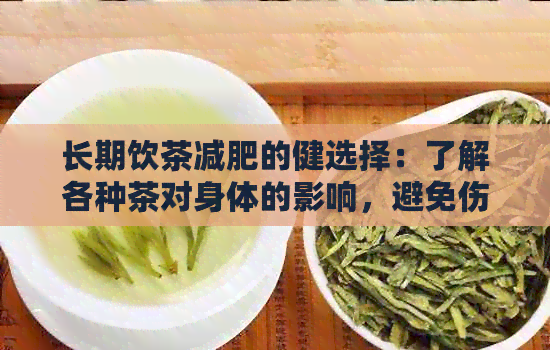 长期饮茶减肥的健选择：了解各种茶对身体的影响，避免伤害