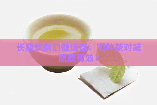 长期饮茶的健选择：哪种茶对减肥最有效？