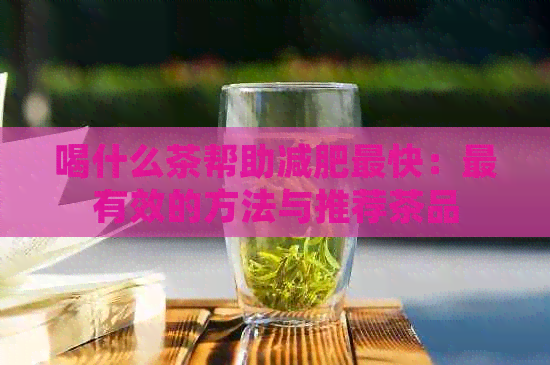 喝什么茶帮助减肥最快：最有效的方法与推荐茶品