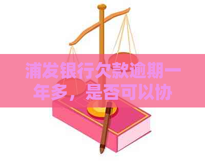 浦发银行欠款逾期一年多，是否可以协商还款处理？