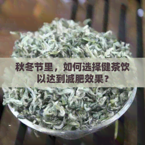 秋冬节里，如何选择健茶饮以达到减肥效果？