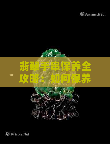 翡翠手串保养全攻略：如何保养、清洗、盘玩，让翡翠手串永保青春！