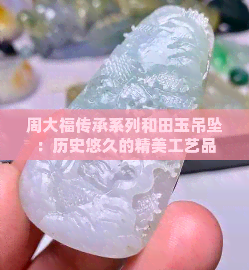 周大福传承系列和田玉吊坠：历史悠久的精美工艺品