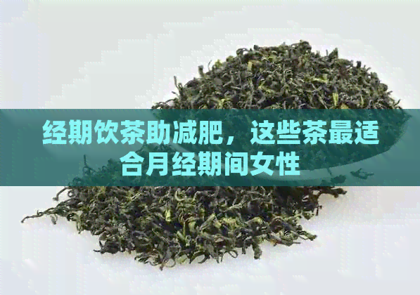 经期饮茶助减肥，这些茶最适合月经期间女性