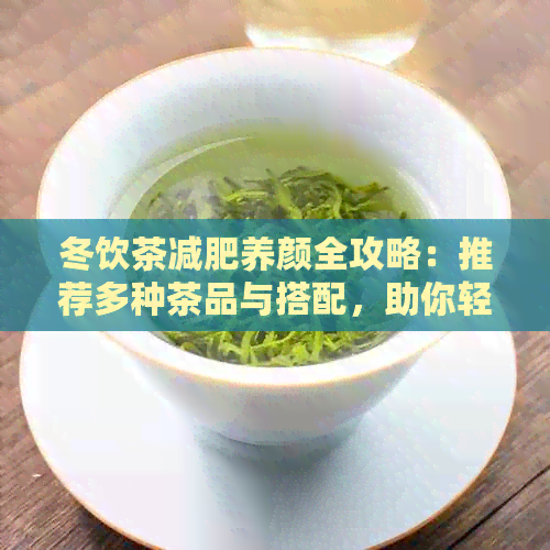 冬饮茶减肥养颜全攻略：推荐多种茶品与搭配，助你轻松达成美丽目标